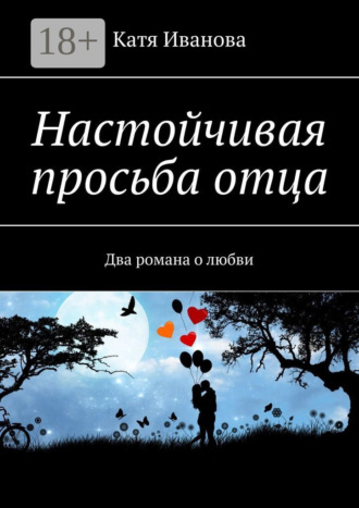Катя Иванова. Настойчивая просьба отца. Два романа о любви