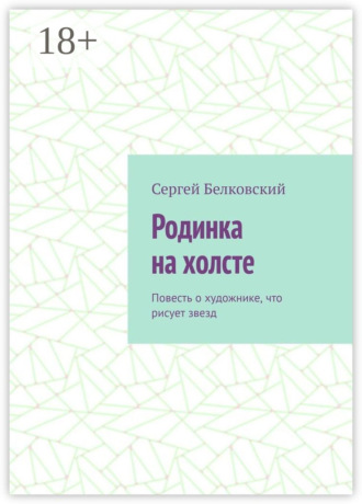 Сергей Белковский. Родинка на холсте. Повесть о художнике, что рисует звезд