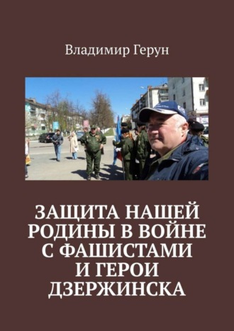 Владимир Герун. Защита нашей Родины в войне с фашистами и герои Дзержинска