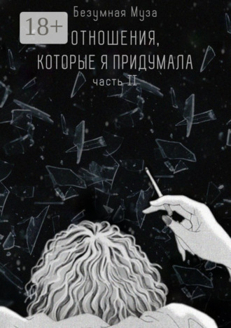 Безумная Муза. Отношения, которые я придумала. Часть II