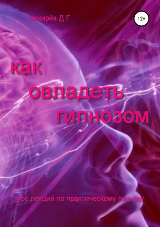 Дмитрий Григорьевич Чихирёв. Как овладеть гипнозом