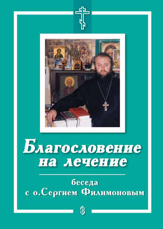 Е. Санин. Благословение на лечение. Беседа с о. Сергием Филимоновым