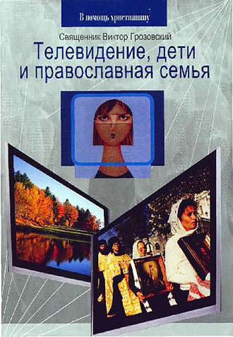 Священник Виктор Грозовский. Телевидение, дети и православная семья