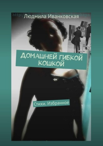 . Домашней гибкой кошкой. Стихи. Избранное