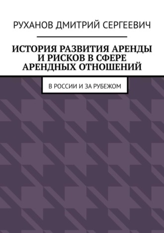 Дмитрий Сергеевич Руханов. История развития аренды и рисков в сфере арендных отношений. В России и за рубежом