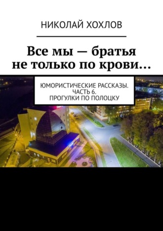 . Все мы – братья не только по крови… Юмористические рассказы. Часть 6. Прогулки по Полоцку