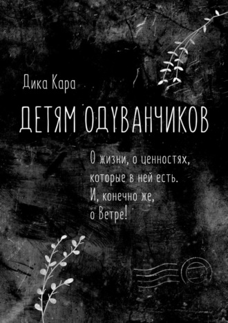 . Детям одуванчиков. О жизни, о ценностях, которые в ней есть. И, конечно же, о Ветре!