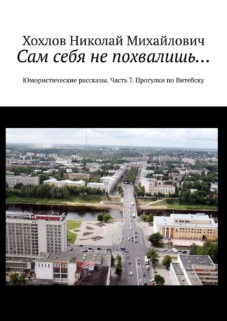 . Сам себя не похвалишь… Юмористические рассказы. Часть 7. Прогулки по Витебску
