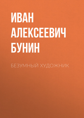 Иван Бунин. Безумный художник