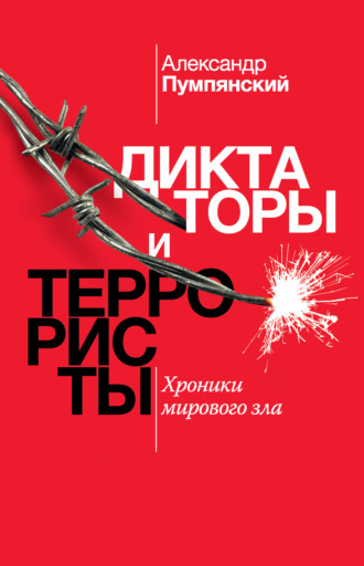 Александр Пумпянский. Диктаторы и террористы. Хроники мирового зла