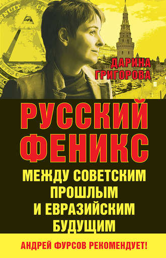 Дарина Григорова. Русский Феникс. Между советским прошлым и евразийским будущим