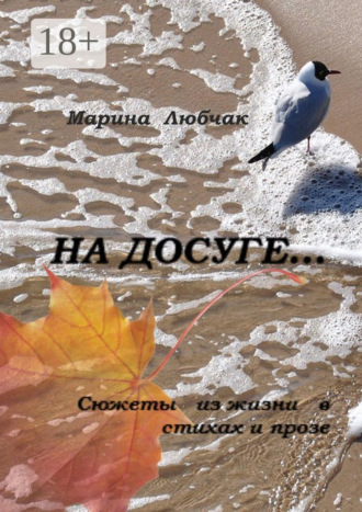 Марина Павловна Любчак. На досуге… Сюжеты из жизни в стихах и прозе