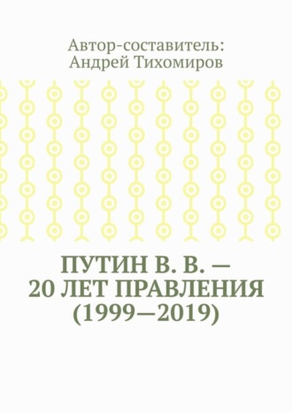 . Путин В. В. – 20 лет правления (1999—2019). Некоторые данные из Летописи России