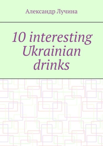 Александр Александрович Лучина. 10 interesting Ukrainian drinks