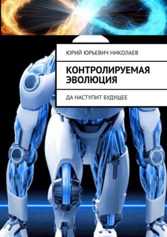Юрий Юрьевич Николаев. Контролируемая Эволюция. Да наступит будущее