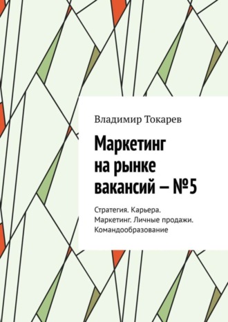 . Маркетинг на рынке вакансий – №5. Стратегия. Карьера. Маркетинг. Личные продажи. Командообразование