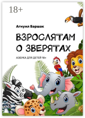 Агнуил Баршак. Взрослятам о зверятах. Азбука для детей 18+