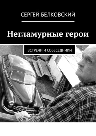 . Негламурные герои. Встречи и собеседники