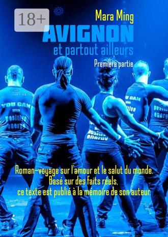 . Avignon et partout ailleurs. Première partie. Roman-voyage sur l’amour et le salut du monde. Basé sur des faits réels, ce texte est publié à la mémoire de son auteur.