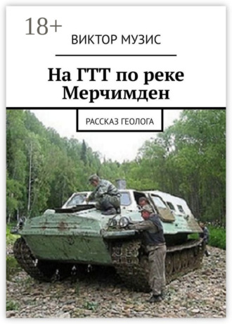 . На ГТТ по реке Мерчимден. Рассказ геолога