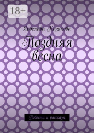 Ярослава Казакова. Поздняя весна. Повести и рассказы