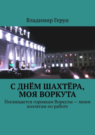 . С Днём шахтёра, моя Воркута. Посвящается горнякам Воркуты – моим коллегам по работе