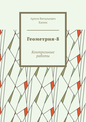 Артем Витальевич Капин. Геометрия-8. Контрольные работы