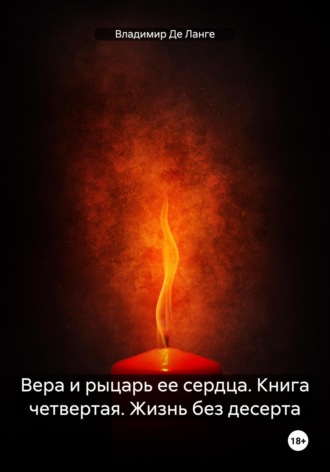 . Вера и рыцарь ее сердца. Книга четвертая. Жизнь без десерта