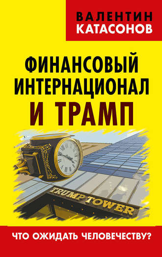 Катасонов Валентин Юрьевич. Финансовый интернационал и Трамп. Что ожидать человечеству?