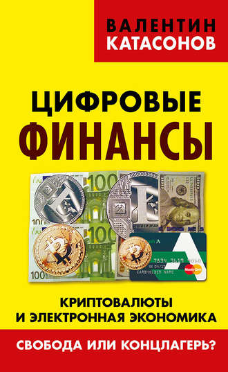 Катасонов Валентин Юрьевич. Цифровые финансы. Криптовалюты и электронная экономика. Свобода или концлагерь?