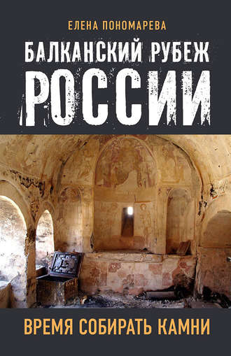 Елена Пономарева. Балканский рубеж России. Время собирать камни