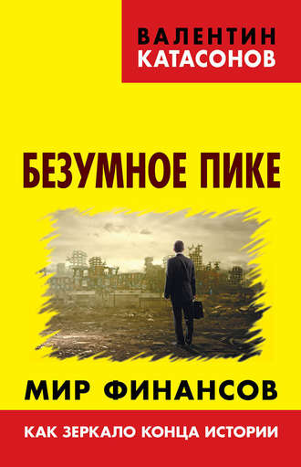 Катасонов Валентин Юрьевич. Безумное пике. Мир финансов как зеркало конца истории