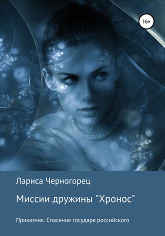 . Миссии дружины «Хронос». Книга I. Приказчик. Спасение государя российского
