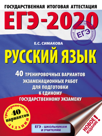 Е. С. Симакова. ЕГЭ-2020. Русский язык. 40 тренировочных вариантов экзаменационных работ для подготовки к единому государственному экзамену