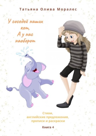 Татьяна Олива Моралес. У соседей наших кот, а у нас наоборот. Стихи, английские предложения, прописи и раскраски. Книга 4