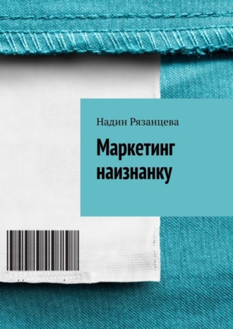 Надин Рязанцева. Маркетинг наизнанку. Простым языком о маркетинге