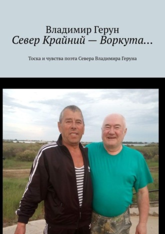 . Север Крайний – Воркута… Тоска и чувства поэта Севера Владимира Геруна