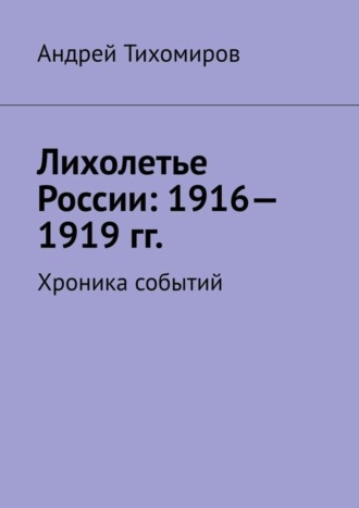 . Лихолетье России: 1916—1919 гг. Хроника событий