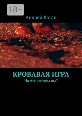 Андрей Коган. Кровавая игра. На что готовы вы?