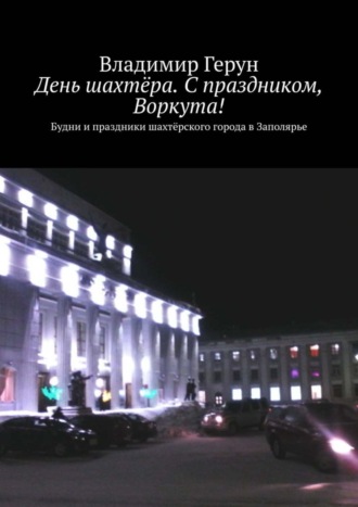 . День шахтёра. С праздником, Воркута! Будни и праздники шахтёрского города в Заполярье