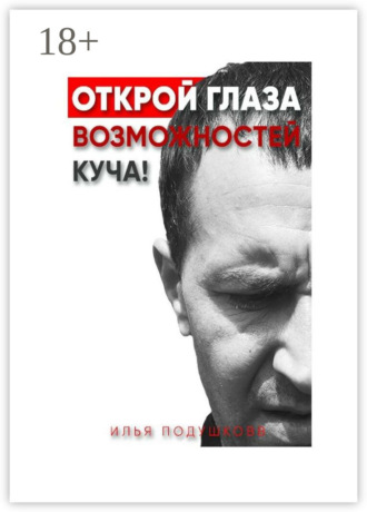 Илья Владимирович Подушковв. Открой глаза! Возможностей куча!