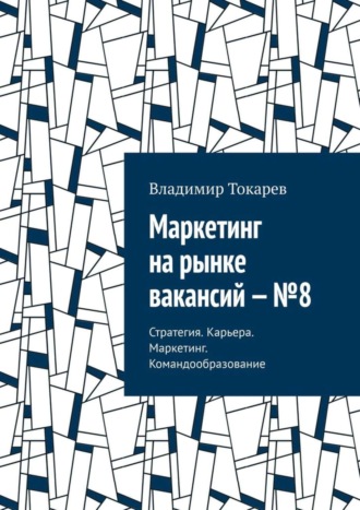 . Маркетинг на рынке вакансий – №8. Стратегия. Карьера. Маркетинг. Командообразование