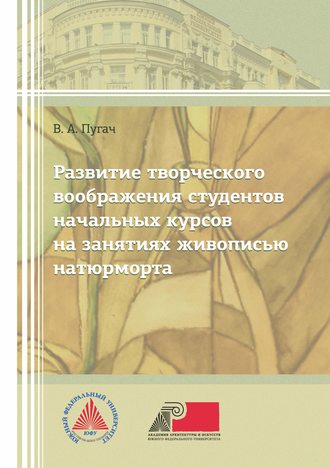 В. А. Пугач. Развитие творческого изображения студентов начальных курсов на занятиях живописью натюрморта