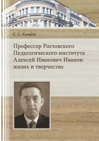 . Профессор Ростовского Педагогического института Алексей Иванович Иванов. Жизнь и творчество