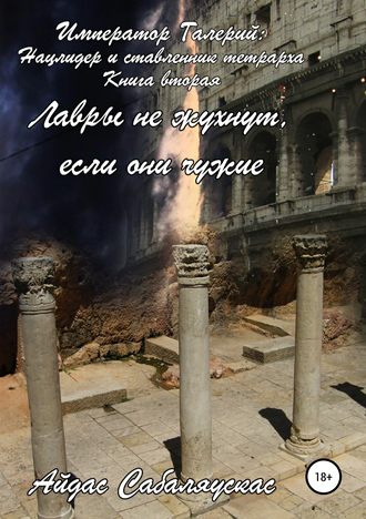. Император Галерий: нацлидер и ставленник тетрарха. Книга вторая. Лавры не жухнут, если они чужие