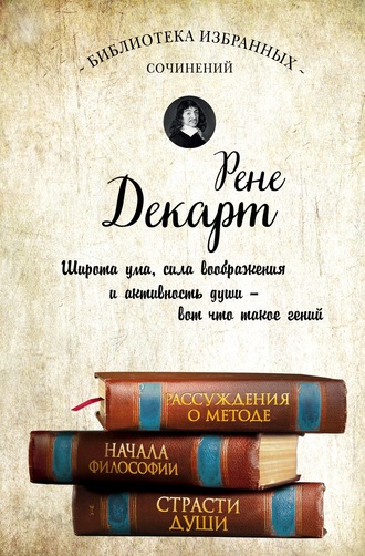 . Рассуждения о методе. Начала философии. Страсти души (сборник)
