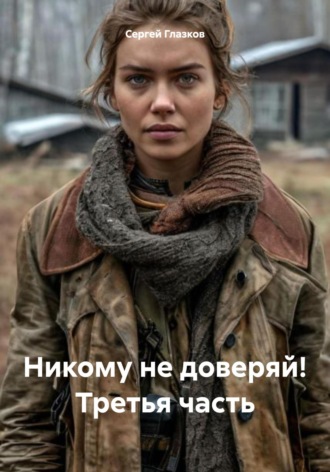 Сергей Алексеевич Глазков. Никому не доверяй! Третья часть