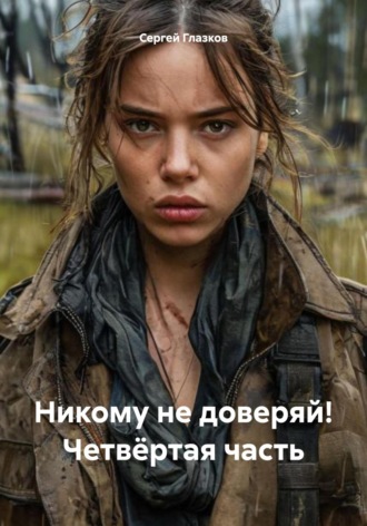 Сергей Алексеевич Глазков. Никому не доверяй! Четвёртая часть