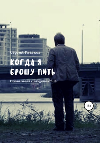 Сергей Алексеевич Глазков. Когда я брошу пить