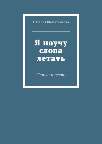 . Я научу слова летать. Стихи и песни